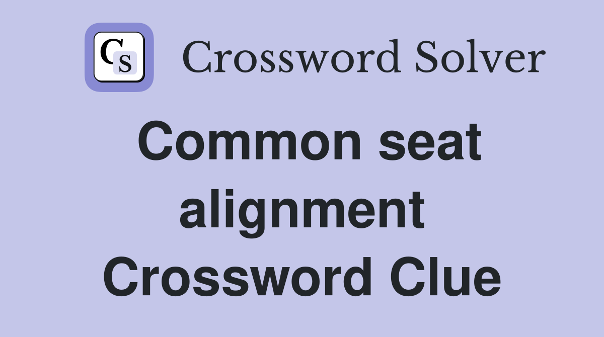Common seat alignment Crossword Clue