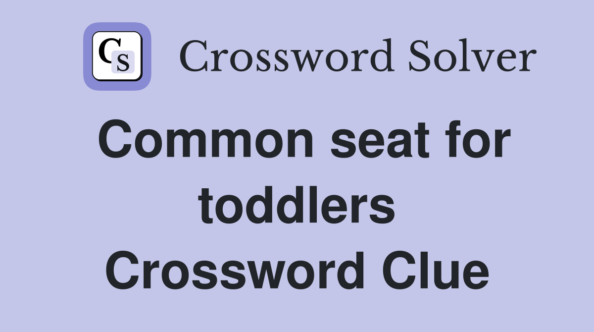 Common seat for toddlers Crossword Clue