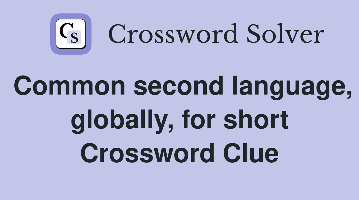 Common second language, globally, for short Crossword Clue