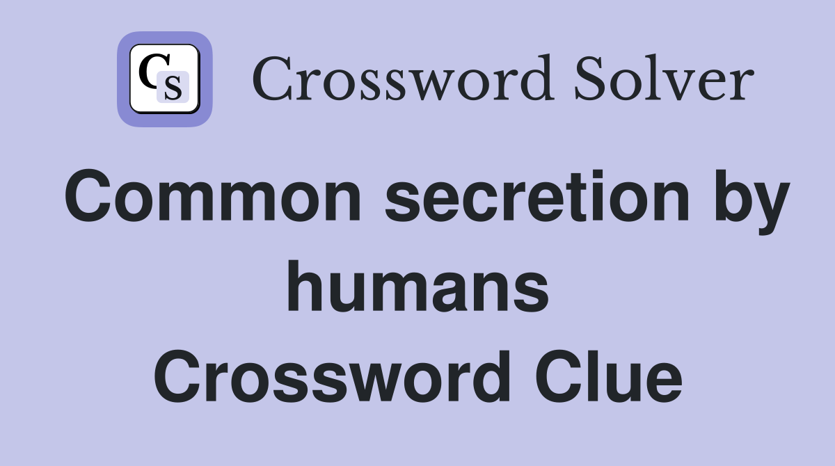 Common secretion by humans Crossword Clue