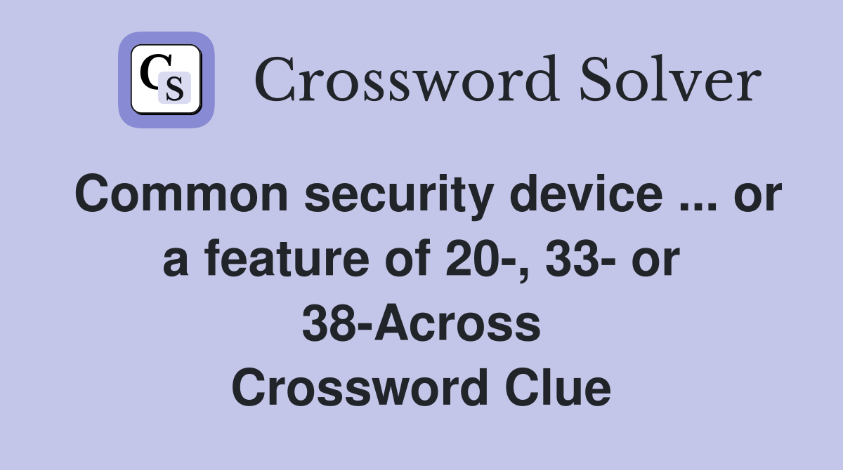 Common security device ... or a feature of 20-, 33- or 38-Across Crossword Clue