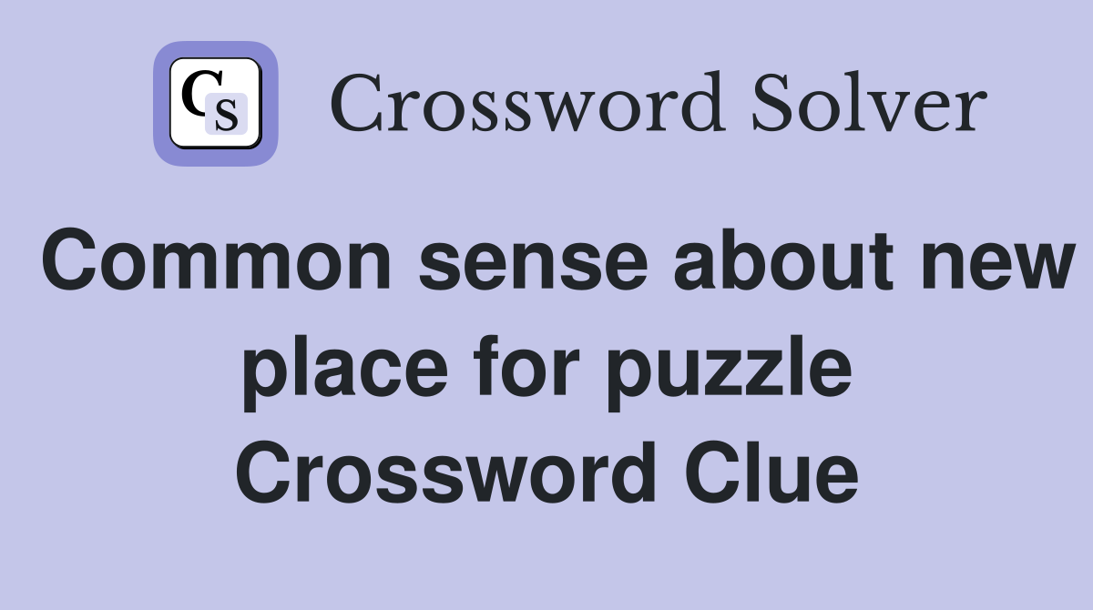 Common sense about new place for puzzle Crossword Clue