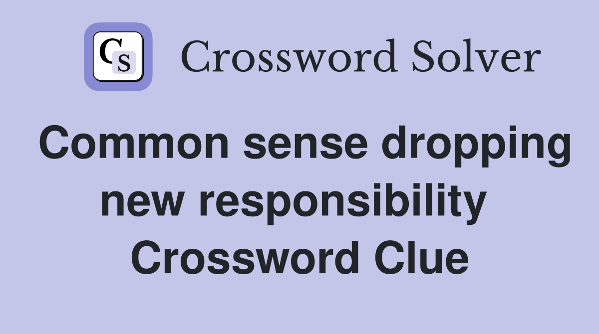 Common sense dropping new responsibility  Crossword Clue