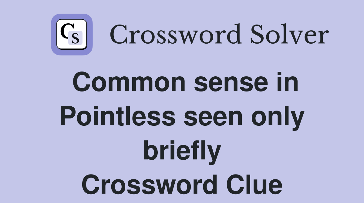 Common sense in Pointless seen only briefly Crossword Clue