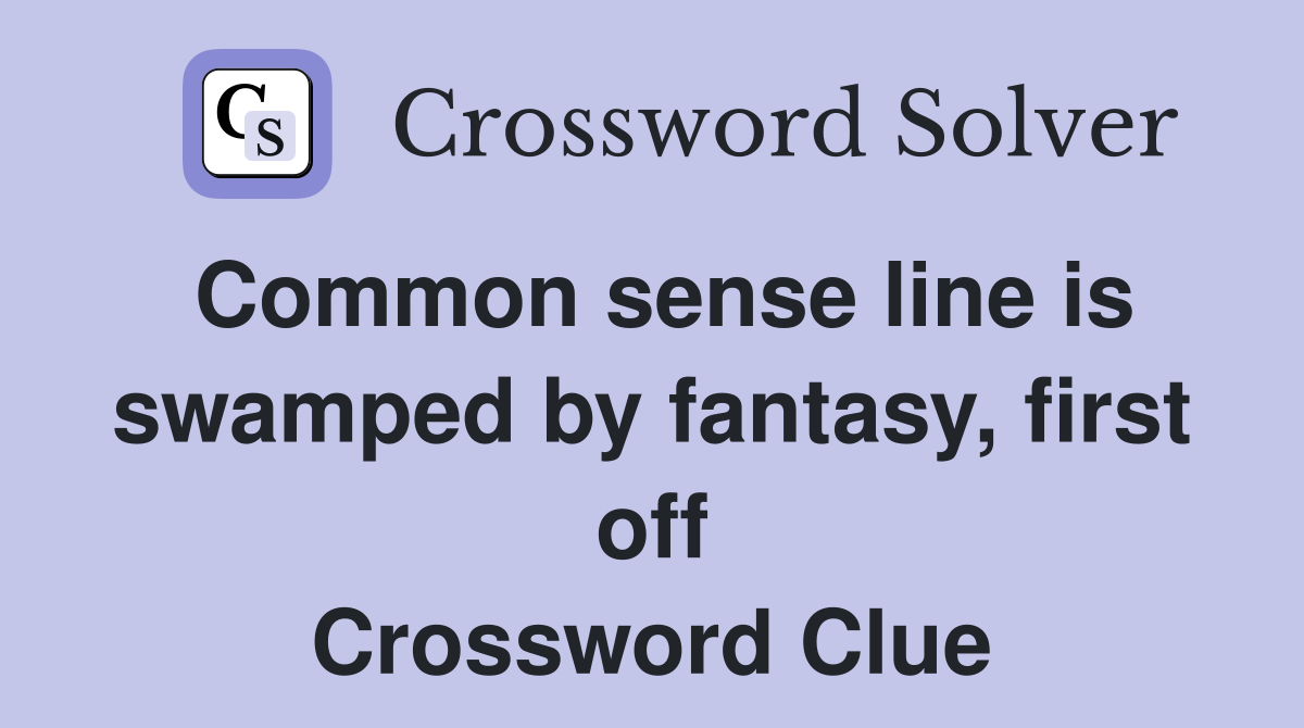 Common sense line is swamped by fantasy, first off Crossword Clue
