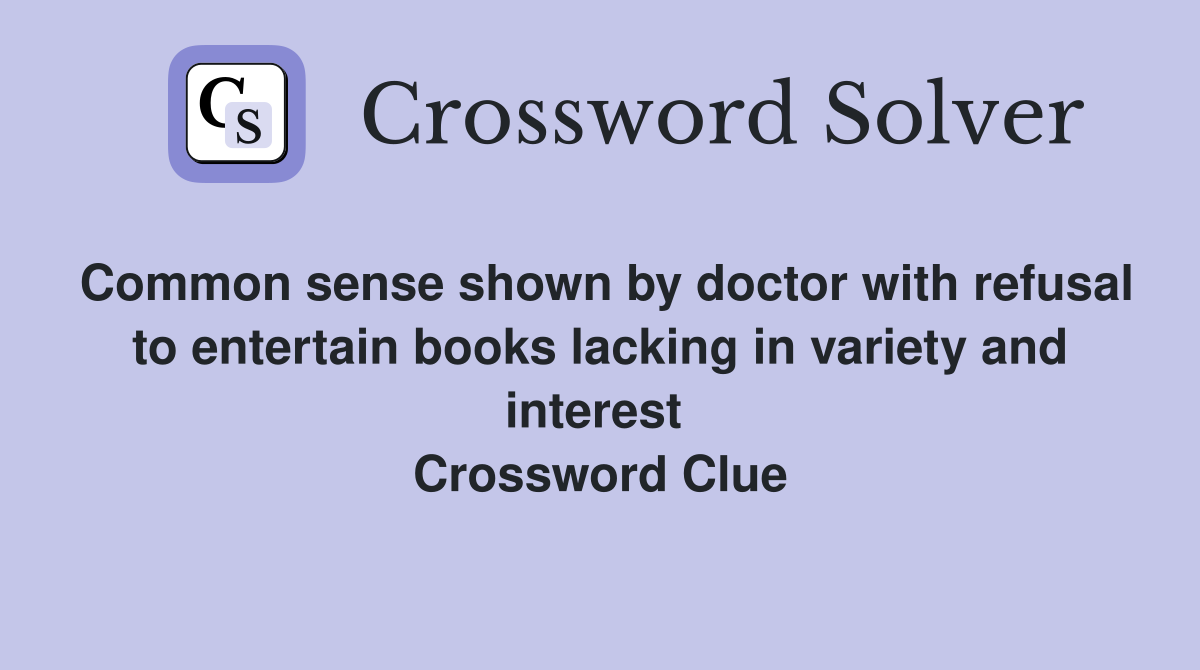 Common sense shown by doctor with refusal to entertain books lacking in variety and interest  Crossword Clue