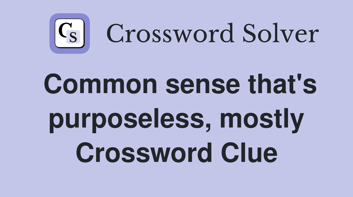 Common sense that's purposeless, mostly Crossword Clue