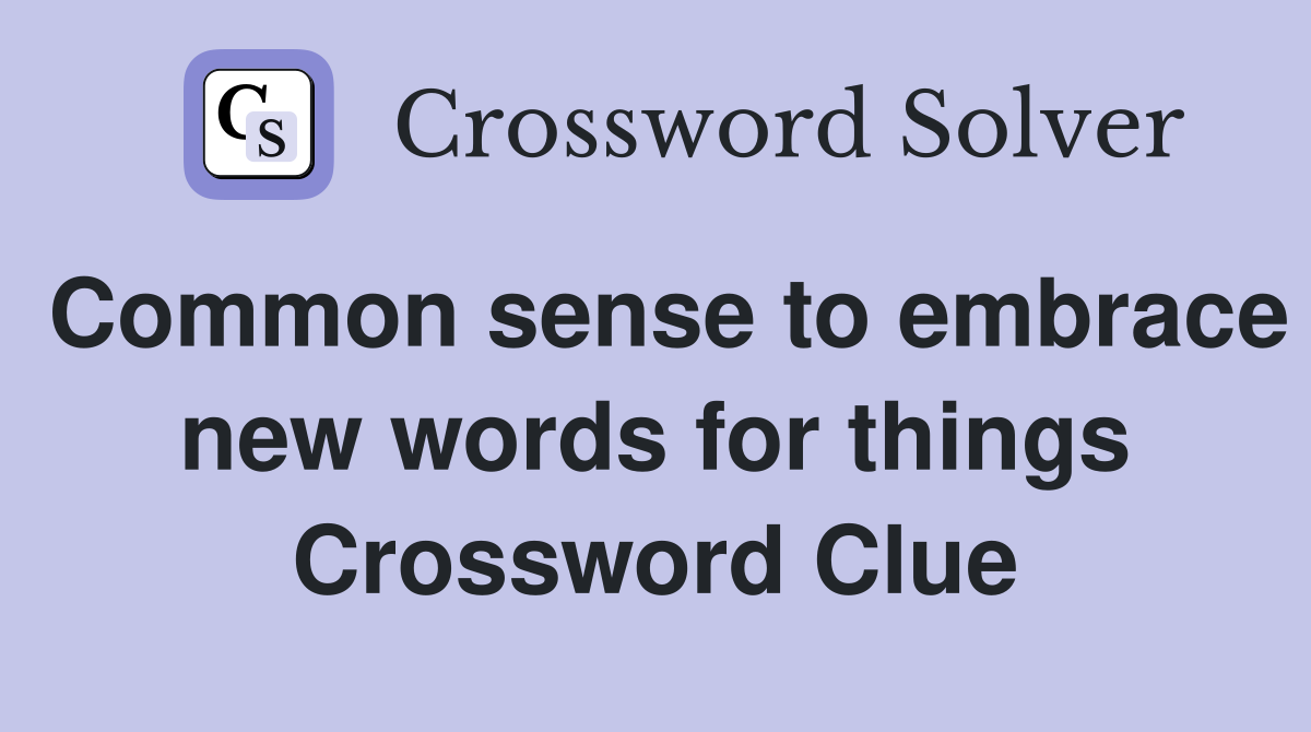 Common sense to embrace new words for things Crossword Clue