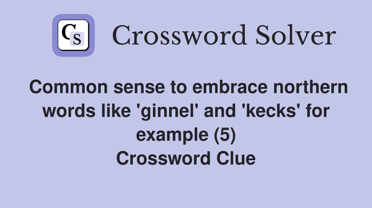 Common sense to embrace northern words like 'ginnel' and 'kecks' for example (5) Crossword Clue