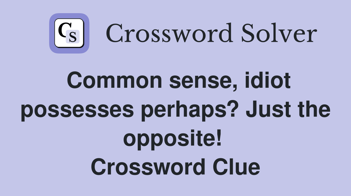 Common sense, idiot possesses perhaps? Just the opposite!  Crossword Clue
