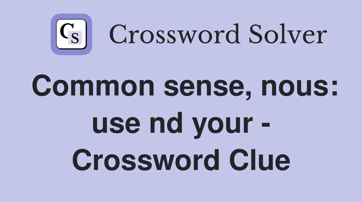 Common sense, nous: use nd your - Crossword Clue