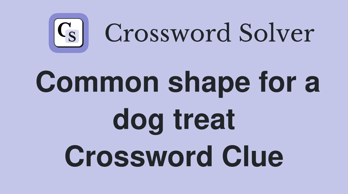 Common shape for a dog treat Crossword Clue