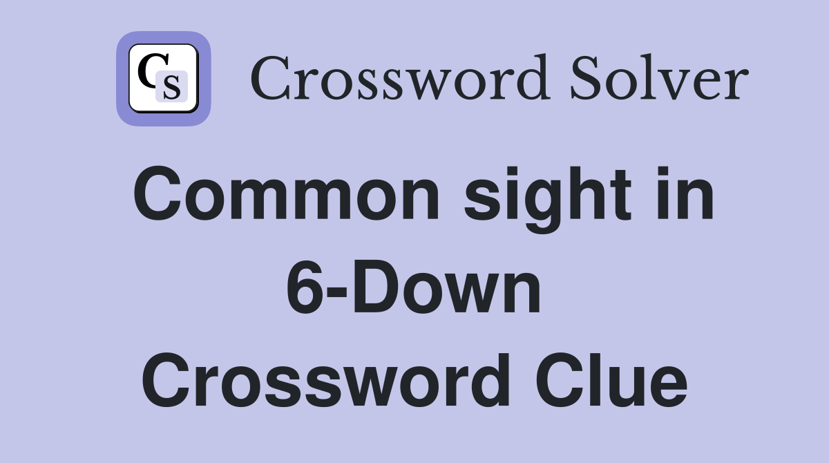 Common sight in 6-Down Crossword Clue