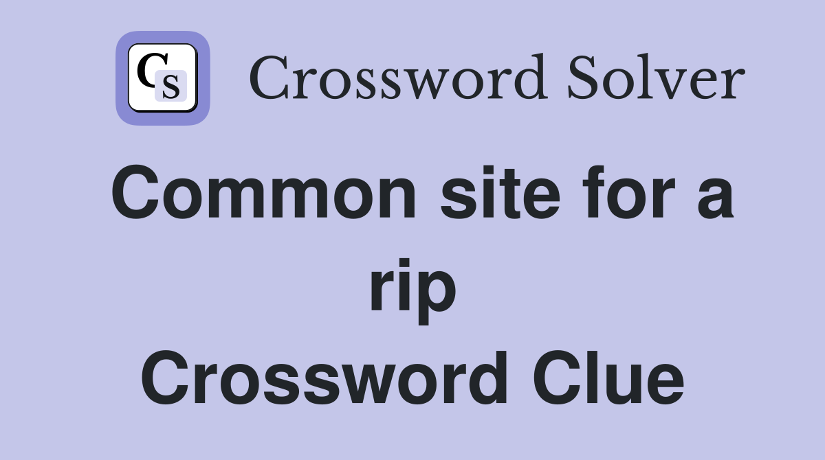 Common site for a rip Crossword Clue