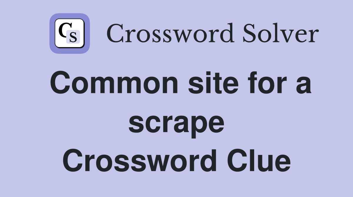 Common site for a scrape Crossword Clue