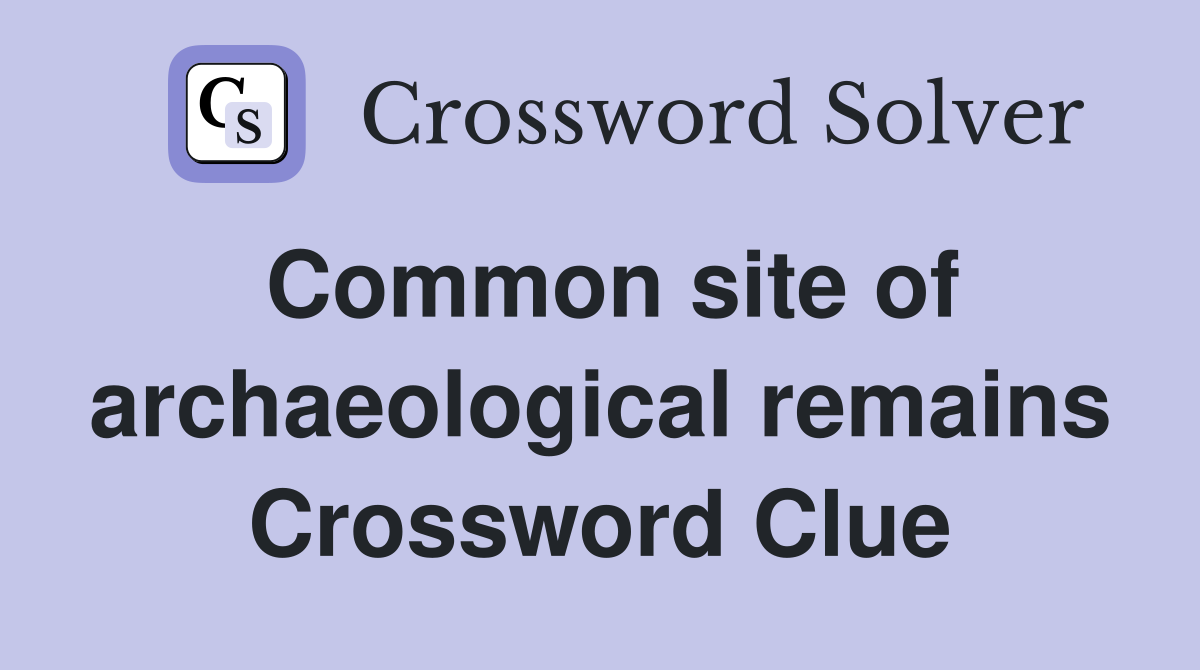 Common site of archaeological remains Crossword Clue