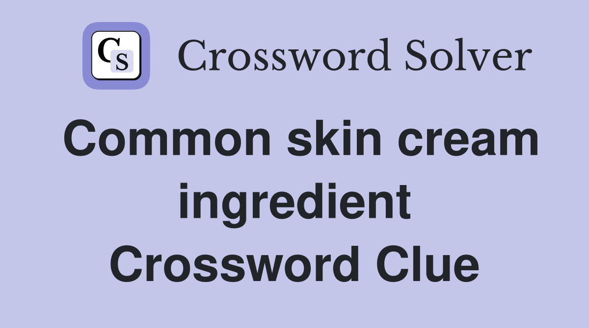 Common skin cream ingredient Crossword Clue