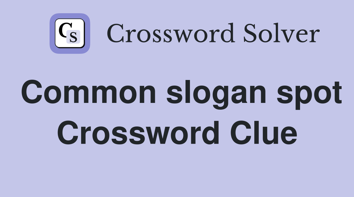 Common slogan spot Crossword Clue