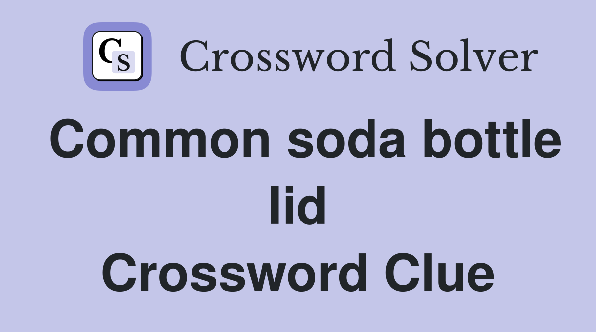 Common soda bottle lid Crossword Clue