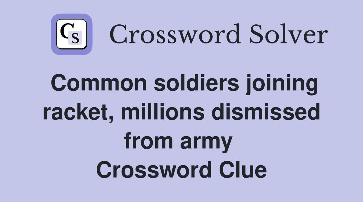 Common soldiers joining racket, millions dismissed from army  Crossword Clue