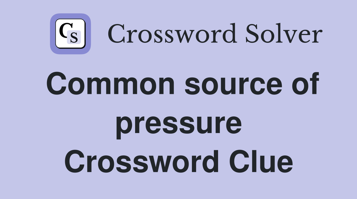Common source of pressure Crossword Clue