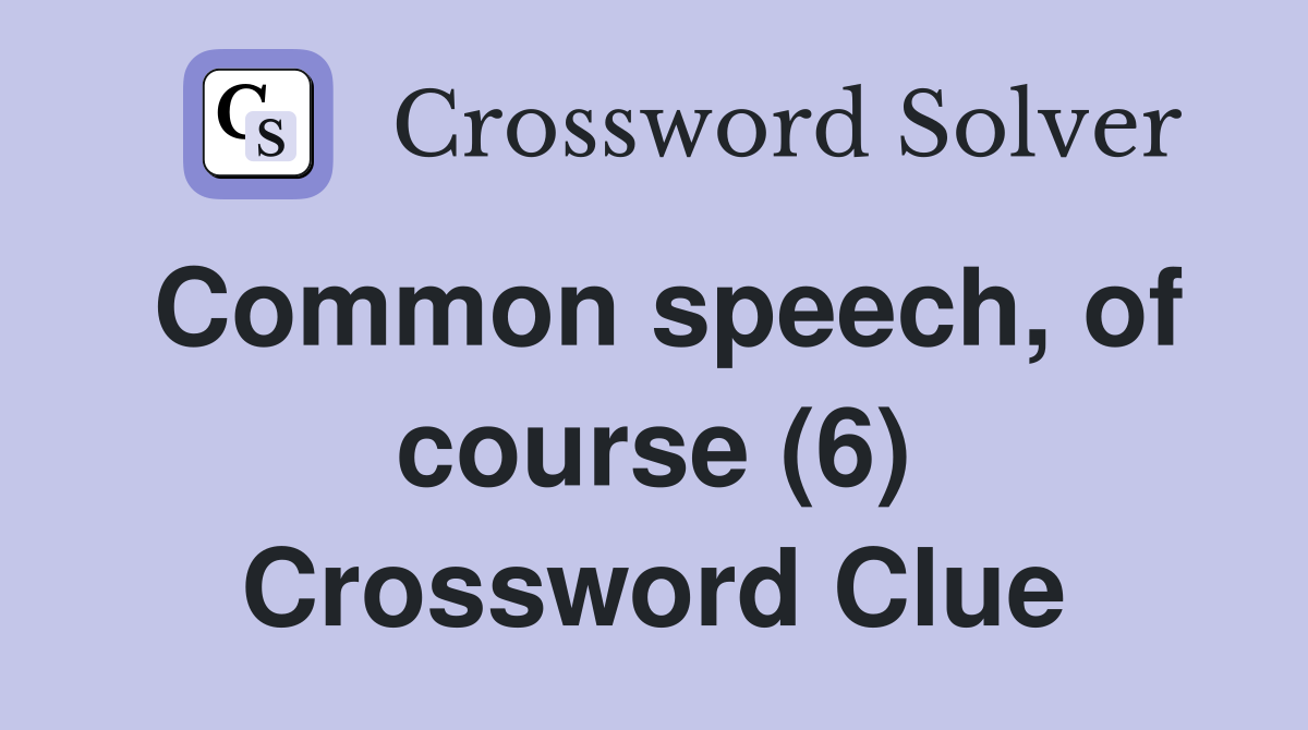 Common speech, of course (6) Crossword Clue