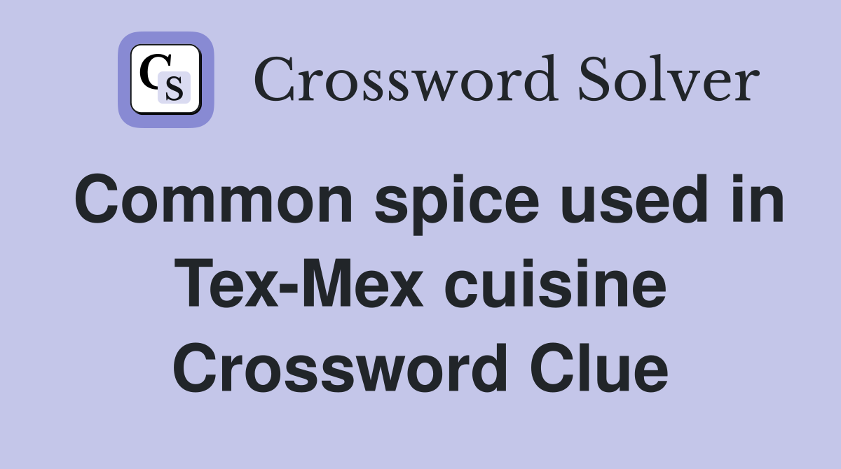 Common spice used in Tex-Mex cuisine Crossword Clue