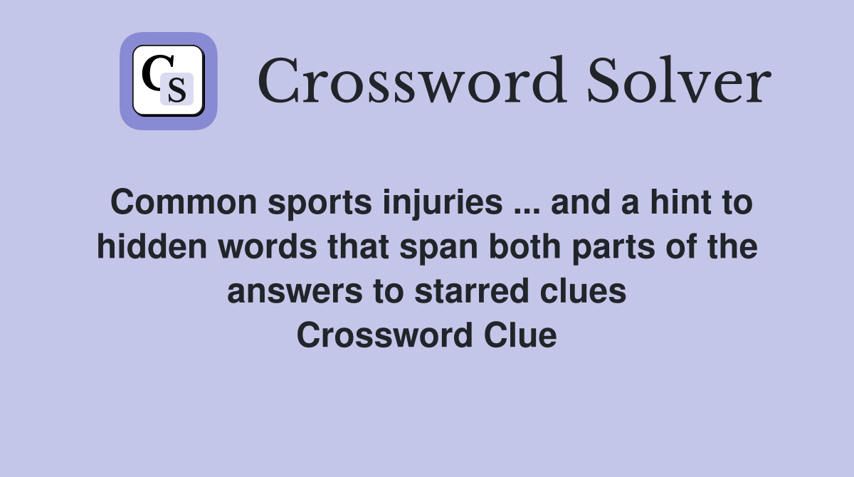 Common sports injuries ... and a hint to hidden words that span both parts of the answers to starred clues Crossword Clue