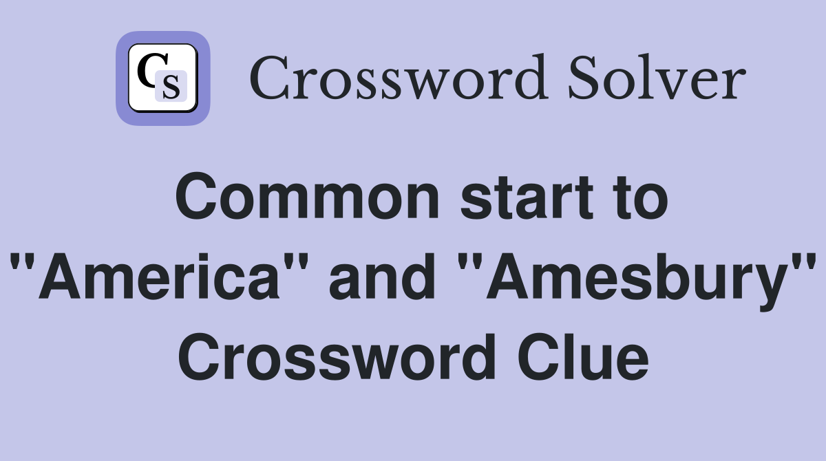 Common start to "America" and "Amesbury" Crossword Clue
