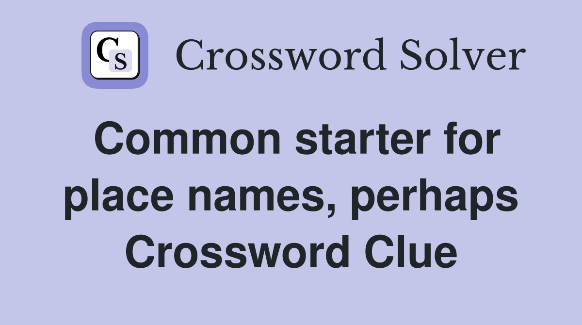 Common starter for place names, perhaps Crossword Clue