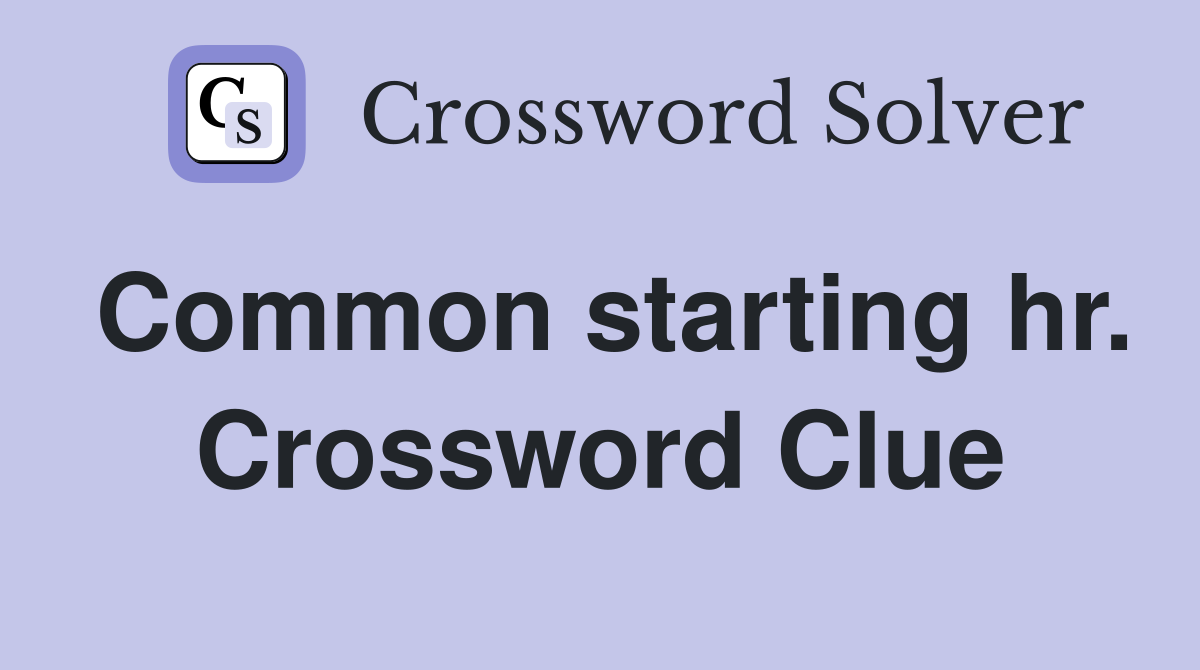 Common starting hr. Crossword Clue