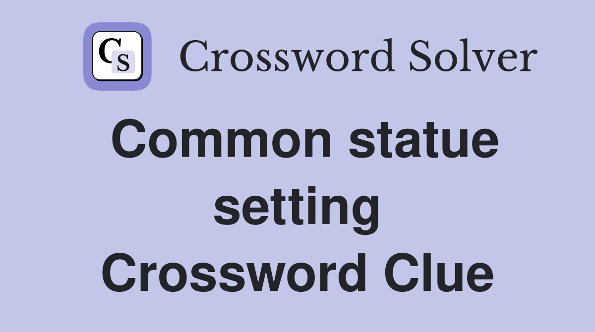 Common statue setting Crossword Clue