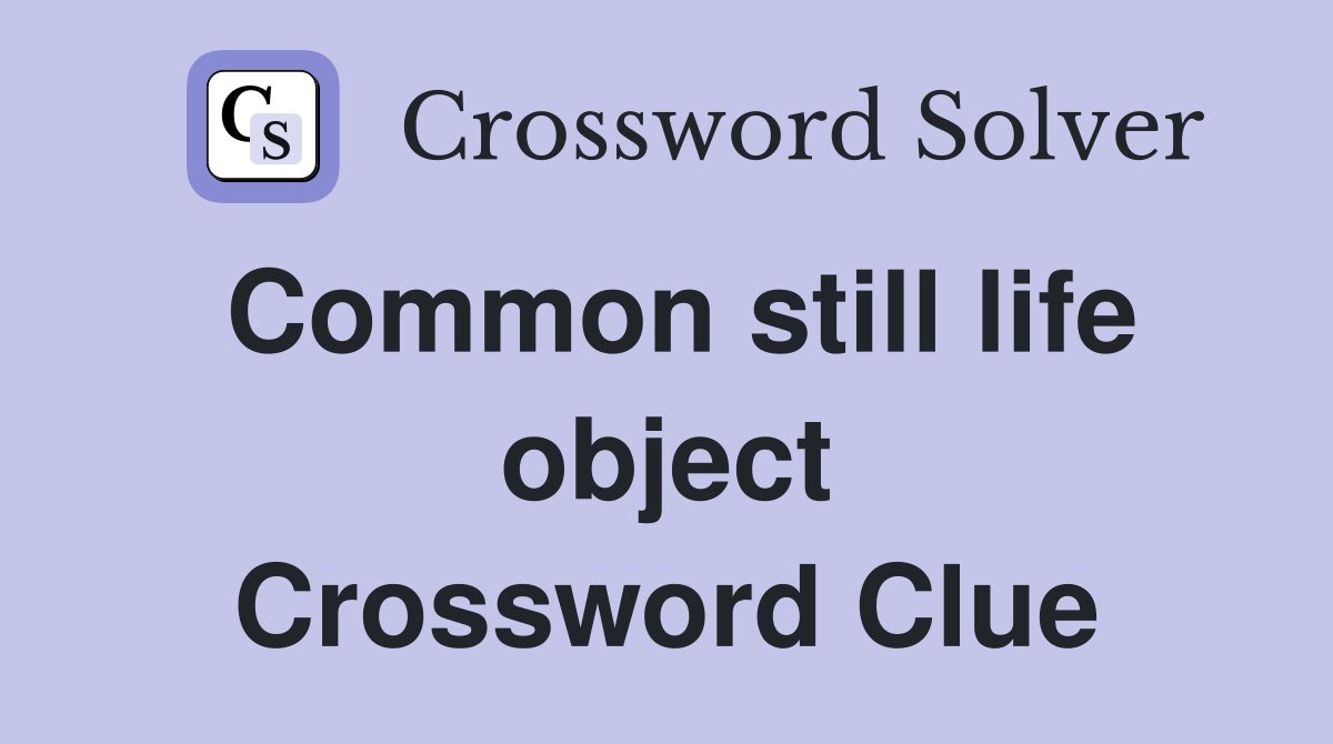 Common still life object Crossword Clue