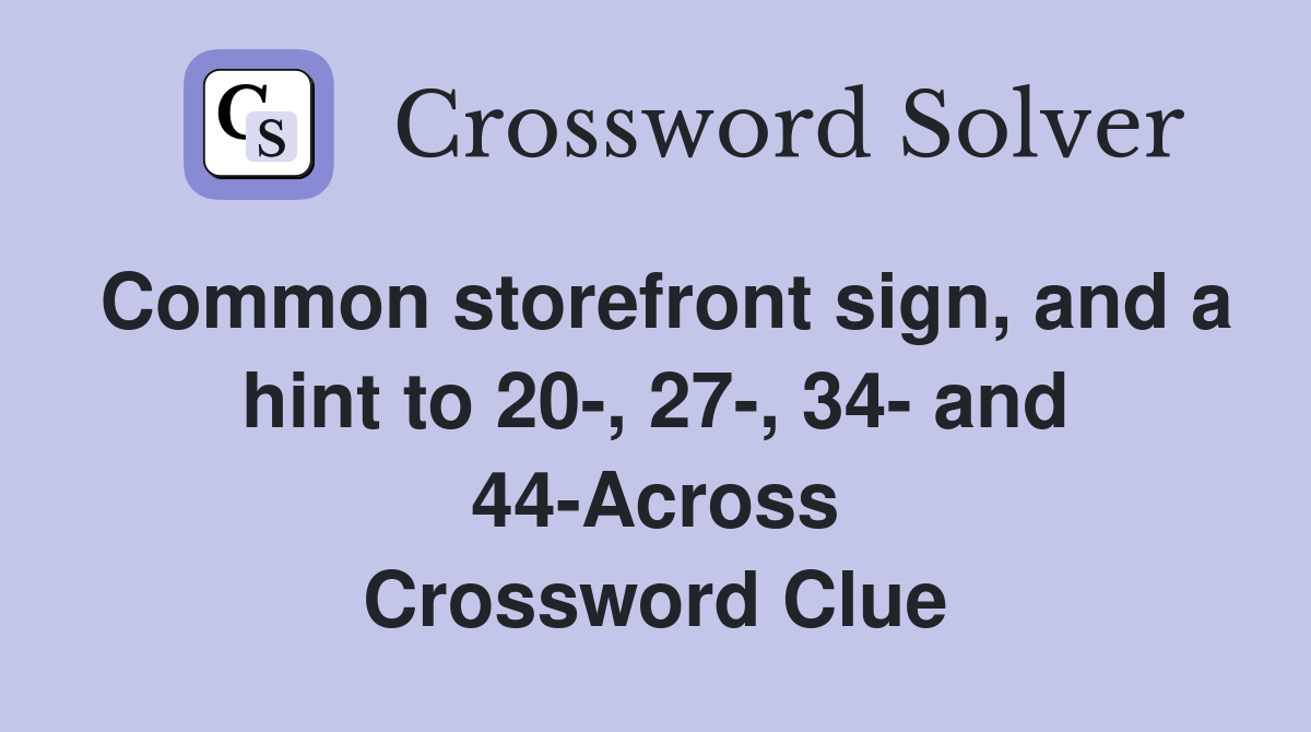 Common storefront sign, and a hint to 20-, 27-, 34- and 44-Across Crossword Clue