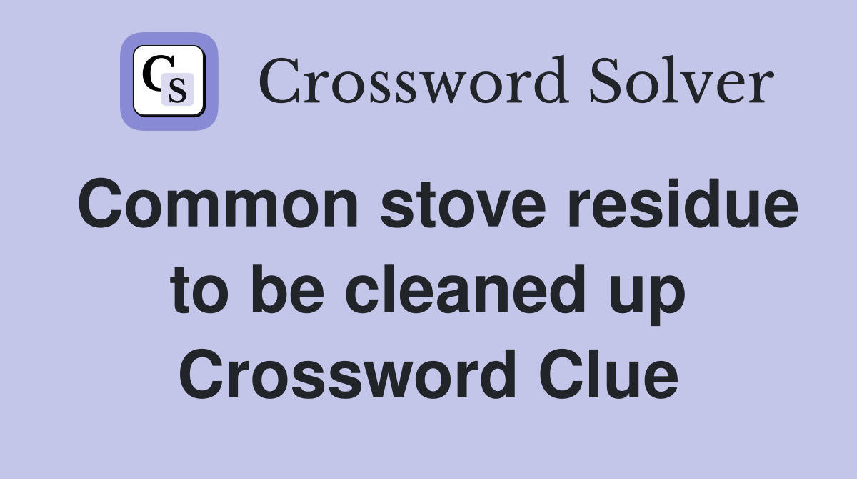 Common stove residue to be cleaned up Crossword Clue