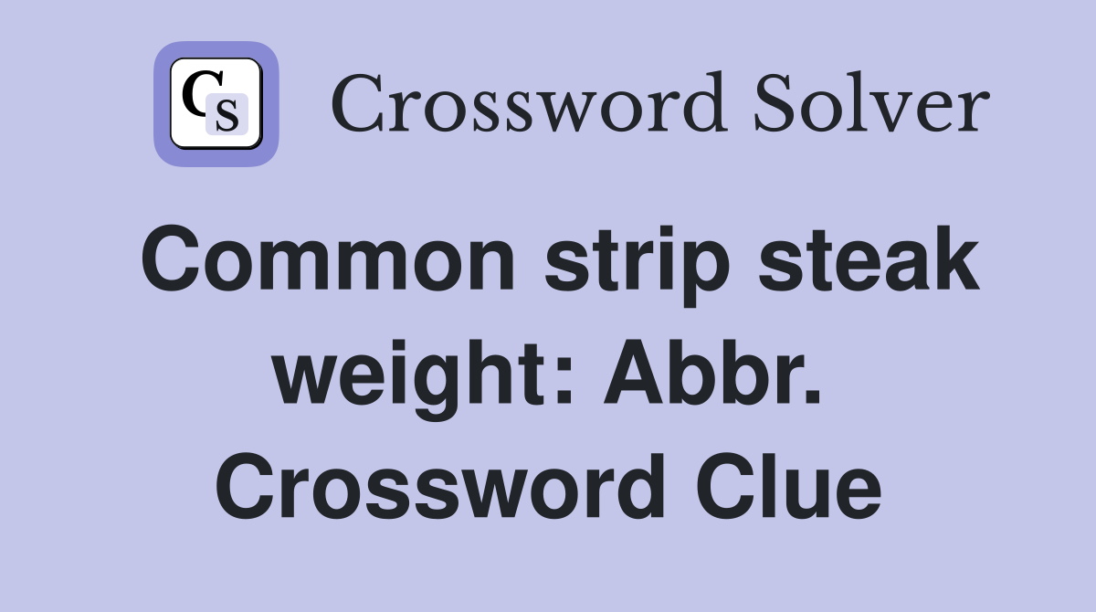 Common strip steak weight: Abbr. Crossword Clue