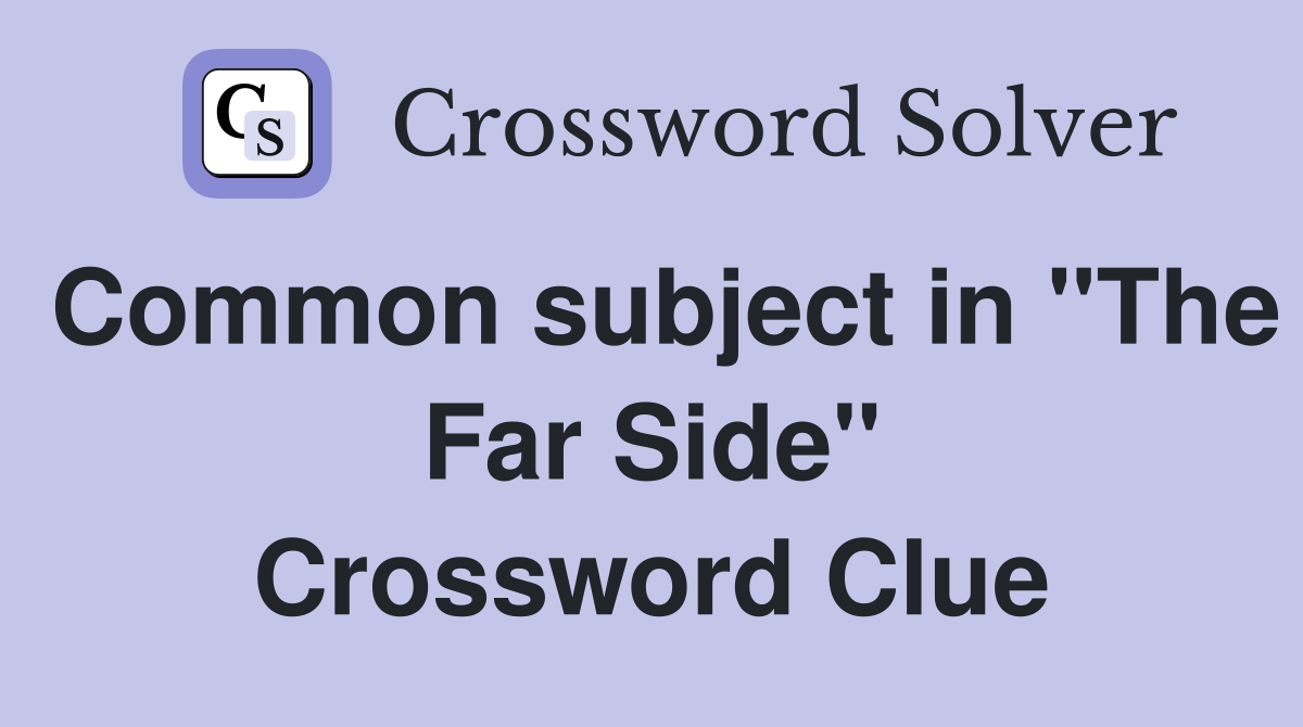 Common subject in "The Far Side" Crossword Clue