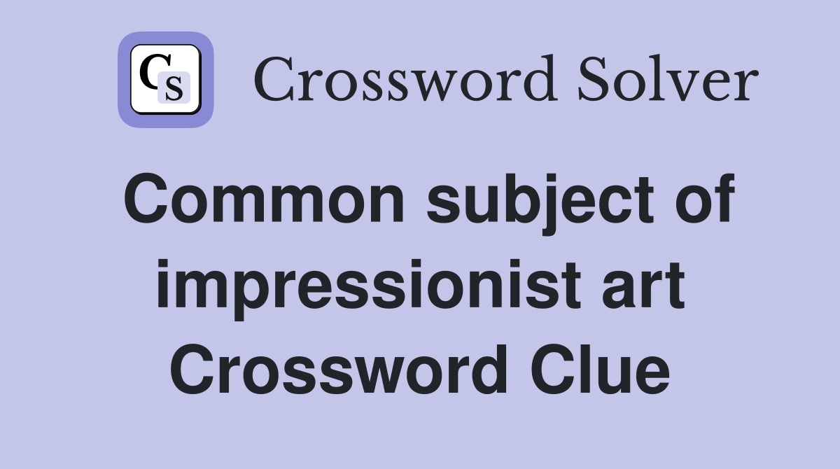 Common subject of impressionist art Crossword Clue