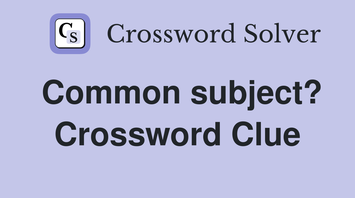 Common subject? Crossword Clue