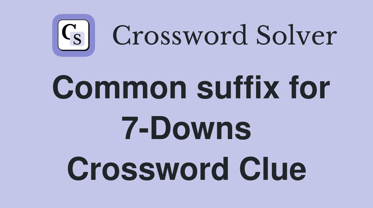 Common suffix for 7-Downs Crossword Clue