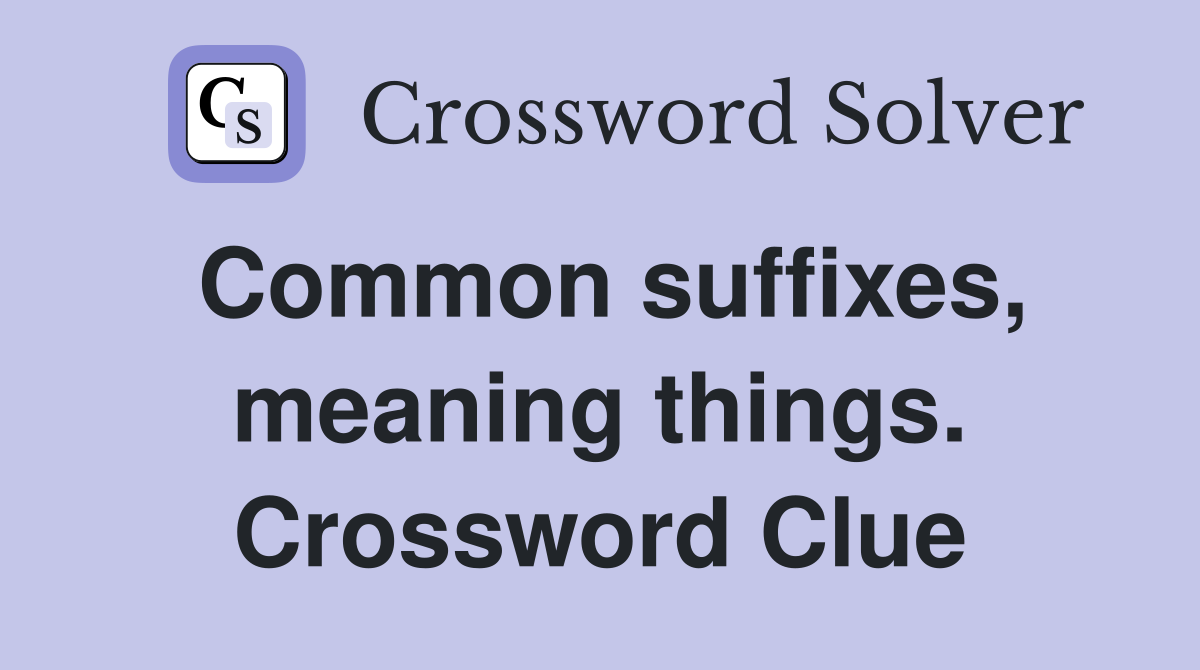 Common suffixes, meaning things. Crossword Clue