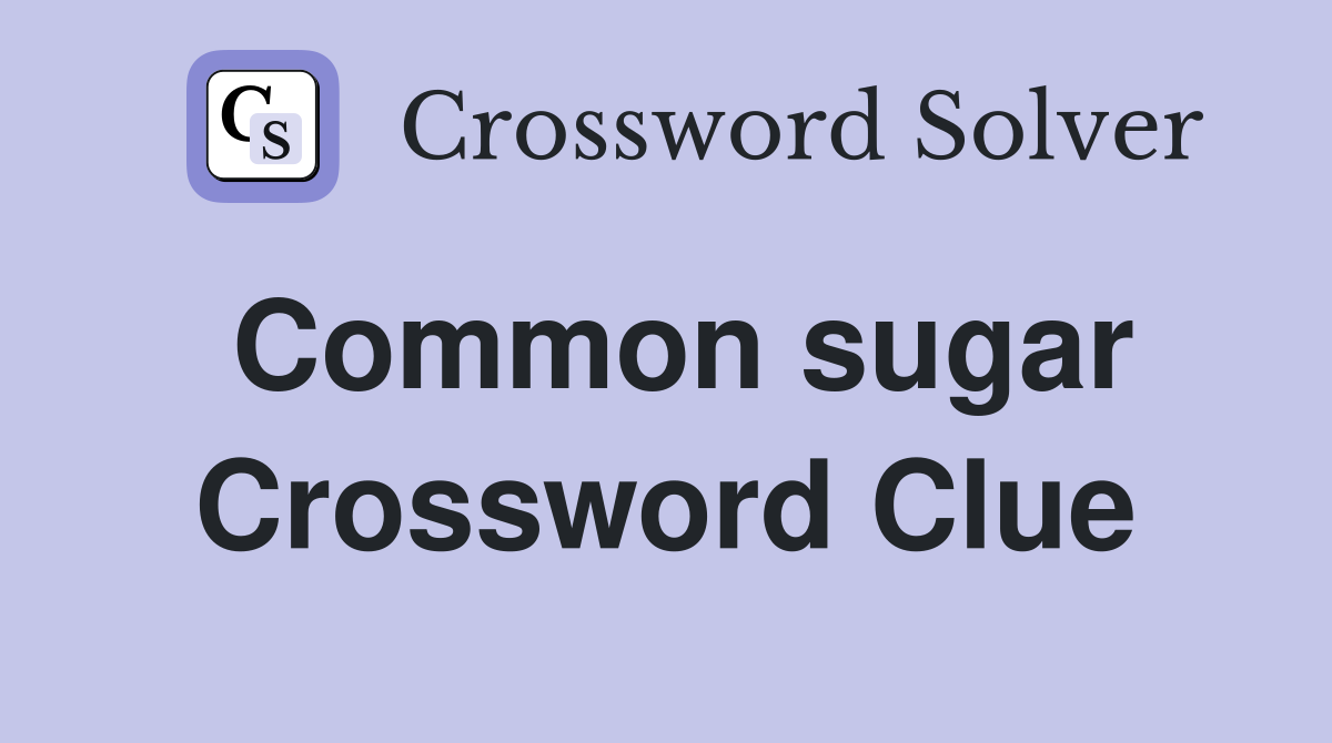 Common sugar Crossword Clue