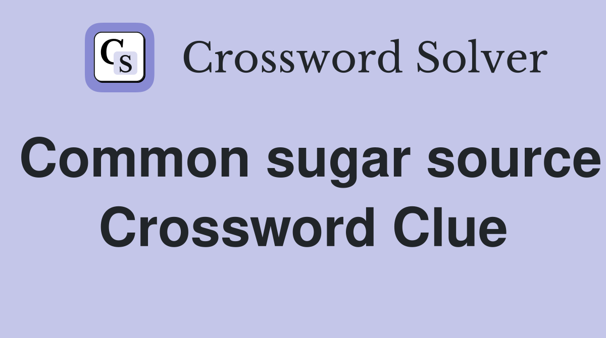 Common sugar source Crossword Clue