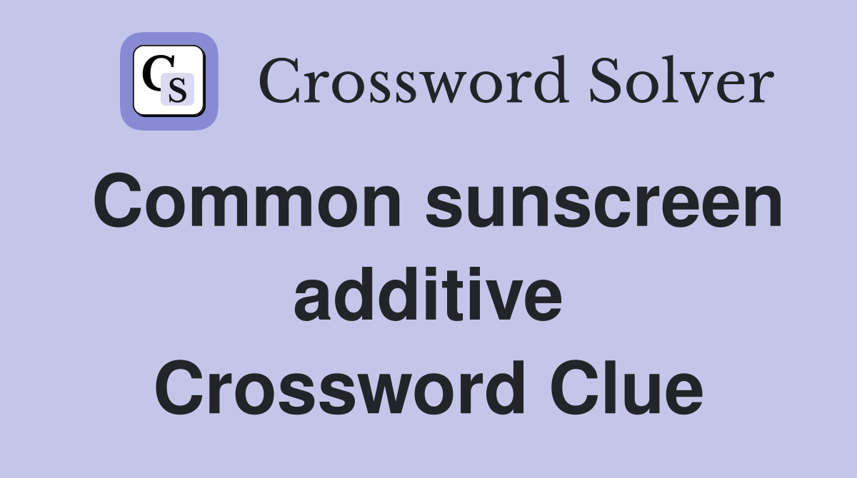 Common sunscreen additive Crossword Clue