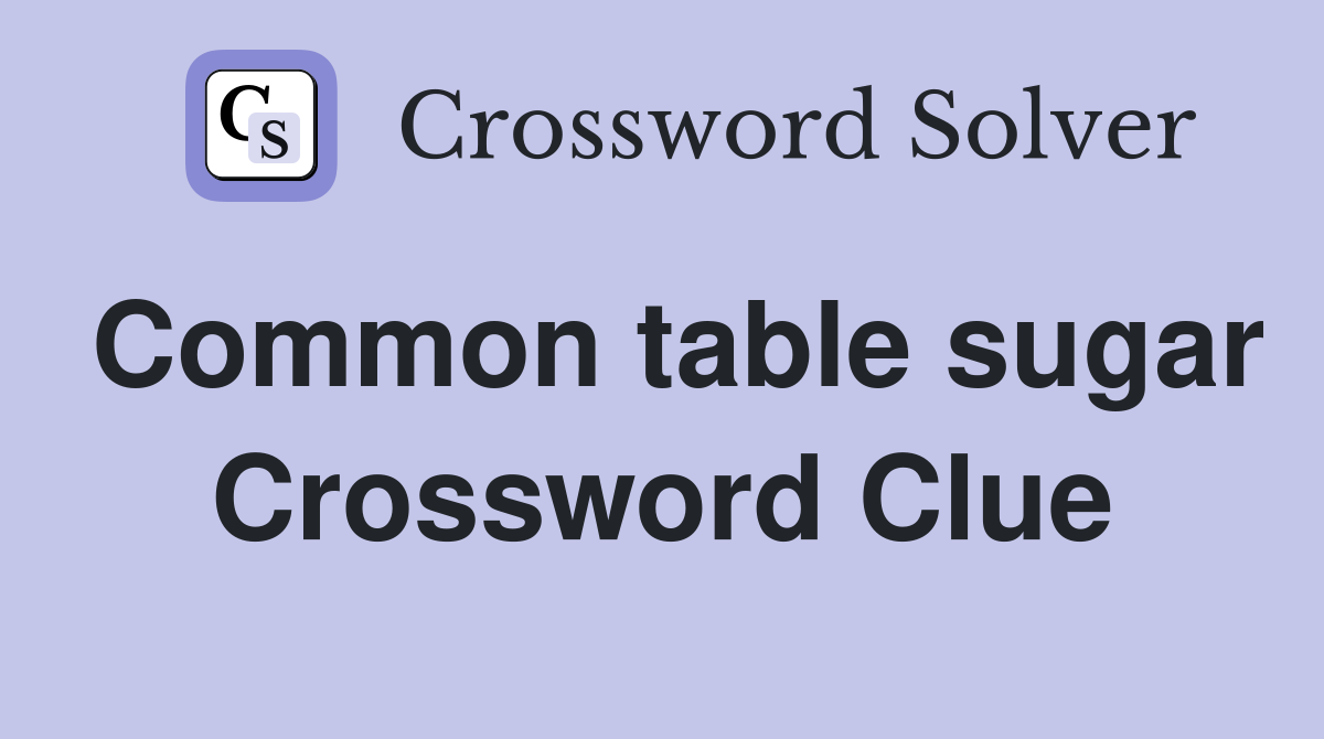 Common table sugar Crossword Clue