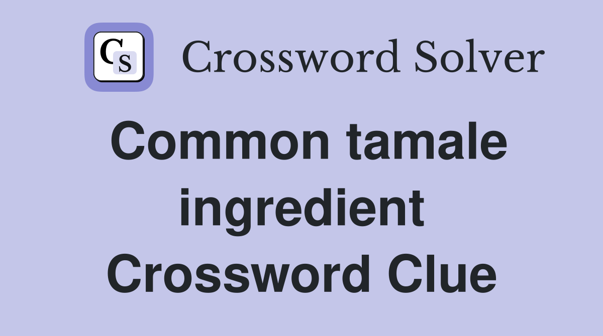 Common tamale ingredient Crossword Clue
