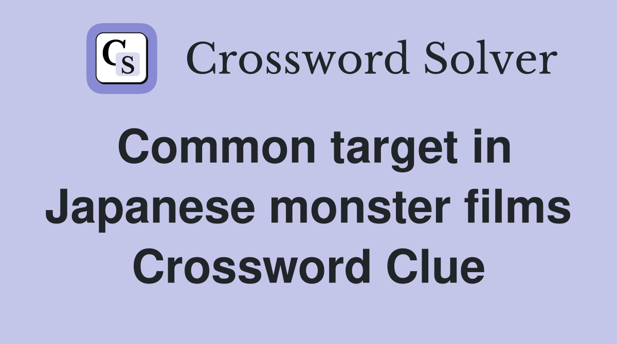 Common target in Japanese monster films Crossword Clue