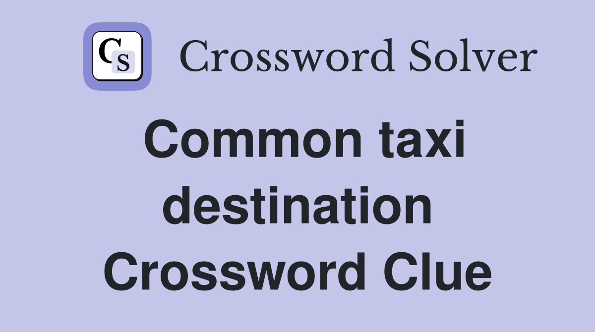 Common taxi destination Crossword Clue