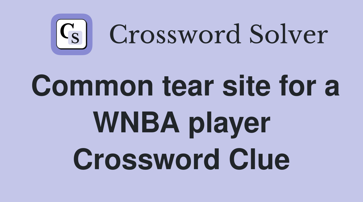 Common tear site for a WNBA player Crossword Clue