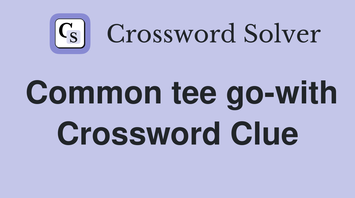 Common tee go-with Crossword Clue